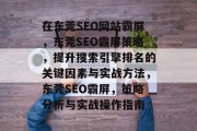 在东莞SEO网站霸屏，东莞SEO霸屏策略，提升搜索引擎排名的关键因素与实战方法，东莞SEO霸屏，策略分析与实战操作指南