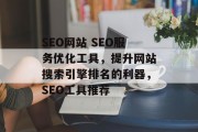 SEO网站 SEO服务优化工具，提升网站搜索引擎排名的利器，SEO工具推荐