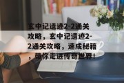 玄中记遗迹2-2通关攻略,玄中记遗迹2-2通关攻略,速成秘籍,带你走进传奇世界!