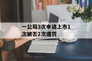 一公司3次申请上市1次被否2次遭罚