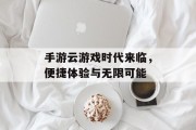 手游云游戏时代来临，便捷体验与无限可能