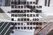 网站SEO排名优化，提高搜索引擎流量与转化率的关键策略，提升网站SEO排名优化效果，关键策略，SEO排名优化，关键策略提高搜索引擎流量与转化率