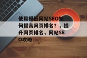 使用模板网站SEO如何提高网页排名？，提升网页排名，网站SEO攻略