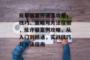 反诈骗案件通关攻略,技巧、策略与方法指南,反诈骗案例攻略,从入门到精通,实战技巧与方法指南