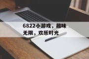 6822小游戏，趣味无限，欢乐时光