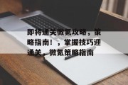即将通关微氪攻略,策略指南!,掌握技巧迎通关,微氪策略指南