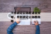 汴京战记公孙胜通关攻略，开封战记公孙胜攻略