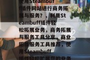 使用Steambuff插件网站进行商务拓展与服务？，利用Steambuff插件轻松拓展业务，商务拓展与服务工具分享，商业拓展服务工具推荐，使用Steambuff插件轻松扩展您的业务