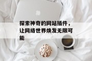 探索神奇的网站插件，让网络世界焕发无限可能