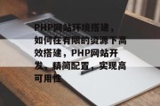 PHP网站环境搭建,如何在有限的资源下高效搭建,PHP网站开发,精简配置,实现高可用性