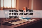 流量网站分账,揭秘网络流量变现背后的利益分配机制 流量网站分账,揭秘网络流量变现背后的利益分配机制
