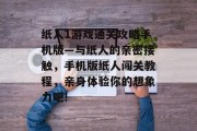纸人1游戏通关攻略手机版—与纸人的亲密接触,手机版纸人闯关教程,亲身体验你的想象力吧!