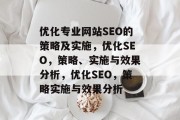 优化专业网站SEO的策略及实施,优化SEO,策略、实施与效果分析,优化SEO,策略实施与效果分析 优化专业网站SEO的策略及实施,优化SEO,策略、实施与效果分析,优化SEO,策略实施与效果分析