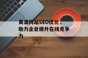 黄浦网站SEO优化，助力企业提升在线竞争力