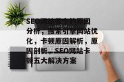 SEO网站很卡的原因分析，搜索引擎网站优化，卡顿原因解析，原因剖析，SEO网站卡顿五大解决方案