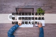 动物园最新版本通关攻略,动物园新版本通关秘籍,攻略大公开!