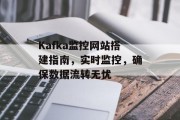 Kafka监控网站搭建指南，实时监控，确保数据流转无忧