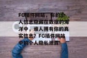 FG插件网站，你的个人信息隐藏在数据的海洋中，谁人拥有你的真实信息？FG插件网站中的个人隐私泄露!