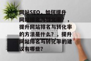 网站SEO，如何提升网站排名与转化率？，提升网站排名与转化率的方法是什么？，提升网站排名与转化率的建议有哪些？