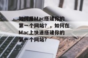 如何用Mac搭建你的第一个网站？，如何在Mac上快速搭建你的第一个网站?