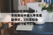 2月14日保险日报丨李祝用任中国人寿党委副书记，135家险企最新偿付能力扫描