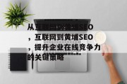 从互联网到黄埔SEO，互联网到黄埔SEO，提升企业在线竞争力的关键策略