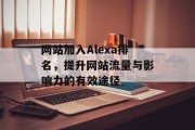 网站加入Alexa排名，提升网站流量与影响力的有效途径