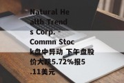 Natural Health Trends Corp. - Commn Stock盘中异动 下午盘股价大跌5.72%报5.11美元