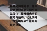 提升网络曝光率，邹平网站优化策略，邹平网站优化，提升曝光率的策略与技巧，优化网站，提高曝光率，策略与技巧分享