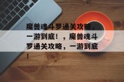 魔兽魂斗罗通关攻略,一游到底!,魔兽魂斗罗通关攻略,一游到底! 魔兽魂斗罗通关攻略,一游到底!,魔兽魂斗罗通关攻略,一游到底!