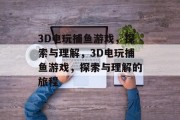 3D电玩捕鱼游戏，探索与理解，3D电玩捕鱼游戏，探索与理解的旅程