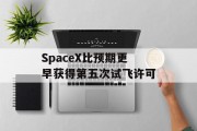 SpaceX比预期更早获得第五次试飞许可