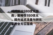 咸阳网站SEO优化指南，策略性SEO优化，提升站点流量与转化率的全方位指南