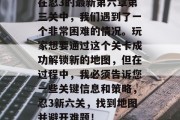 在忍3的最新第六章第三关中,我们遇到了一个非常困难的情况。玩家想要通过这个关卡成功解锁新的地图,但在过程中,我必须告诉您一些关键信息和策略,忍3新六关,找到地图并避开难题! 在忍3的最新第六章第三关中,我们遇到了一个非常困难的情况。玩家想要通过这个关卡成功解锁新的地图,但在过程中,我必须告诉您一些关键信息和策略,忍3新六关,找到地图并避开难题!