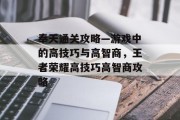 奉天通关攻略—游戏中的高技巧与高智商，王者荣耀高技巧高智商攻略