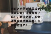 明日之后茶会通关攻略图大公开！你准备好了吗？，明日之后，茶会通关攻略图大公开！你需要做什么？
