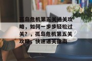 孤岛危机第五关通关攻略，如何一步步轻松过关？，孤岛危机第五关攻略，快速通关指南