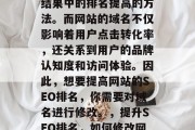 SEO（搜索引擎优化）是一种让网站在搜索结果中的排名提高的方法。而网站的域名不仅影响着用户点击转化率，还关系到用户的品牌认知度和访问体验。因此，想要提高网站的SEO排名，你需要对域名进行修改。，提升SEO排名，如何修改网站域名以改善用户体验与品牌认知度