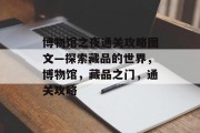 博物馆之夜通关攻略图文—探索藏品的世界，博物馆，藏品之门，通关攻略