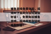 捕鱼游戏免费体验，摇钱树下载助你轻松赢取财富！，免费体验捕鱼游戏，摇钱树助你轻松赢取财富！