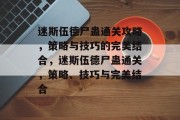 迷斯伍德尸蛊通关攻略,策略与技巧的完美结合,迷斯伍德尸蛊通关,策略、技巧与完美结合
