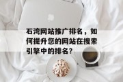 石湾网站推广排名，如何提升您的网站在搜索引擎中的排名？