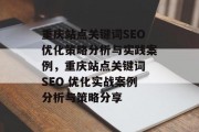 重庆站点关键词SEO优化策略分析与实践案例，重庆站点关键词 SEO 优化实战案例分析与策略分享