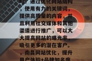 南昌网站优化是一种以提高网站用户体验、提升品牌知名度和流量为主要目标的在线营销策略。通过优化网站结构，使用有力的关键词，提供高质量的内容，并且利用社交媒体和其他渠道进行推广，可以大大提高网站的曝光率，吸引更多的潜在客户。，南昌网站优化，提升用户体验+品牌知名度+流量的关键策略，南昌网站优化，提升用户体验+品牌知名度+流量的关键策略