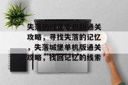 失落的城堡单机版通关攻略,寻找失落的记忆,失落城堡单机版通关攻略,找回记忆的线索