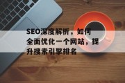 SEO深度解析，如何全面优化一个网站，提升搜索引擎排名