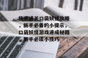快速通关口袋妖怪攻略,新手必备的小提示,口袋妖怪游戏速成秘籍,新手必读小技巧