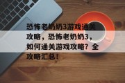 恐怖老奶奶3游戏通关攻略,恐怖老奶奶3,如何通关游戏攻略?全攻略汇总!