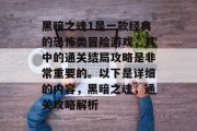 黑暗之魂1是一款经典的恐怖类冒险游戏，其中的通关结局攻略是非常重要的。以下是详细的内容，黑暗之魂，通关攻略解析