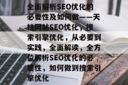 全面解析SEO优化的必要性及如何做——天柱网站SEO优化，搜索引擎优化，从必要到实践，全面解读，全方位解析SEO优化的必要性，如何做到搜索引擎优化